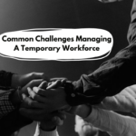 Common Challenges Managing A Temporary Workforce