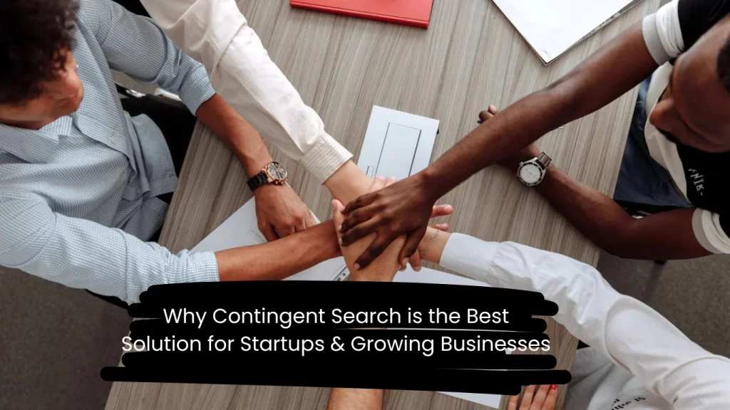 Why Contingent Search is the Best Solution for Startups & Growing Businesses