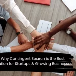 Why Contingent Search is the Best Solution for Startups & Growing Businesses