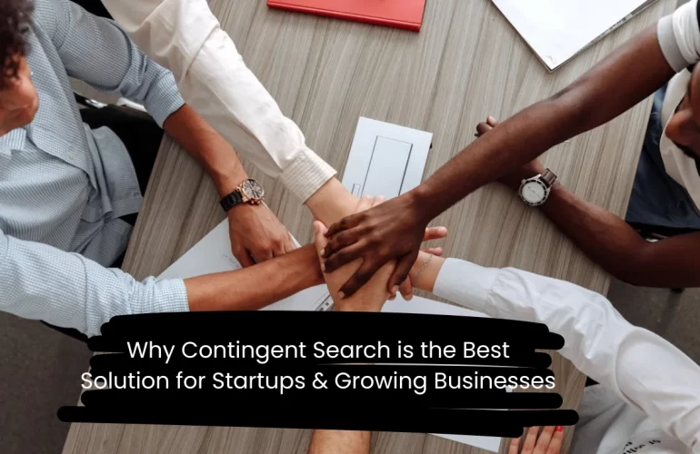 Why Contingent Search is the Best Solution for Startups & Growing Businesses