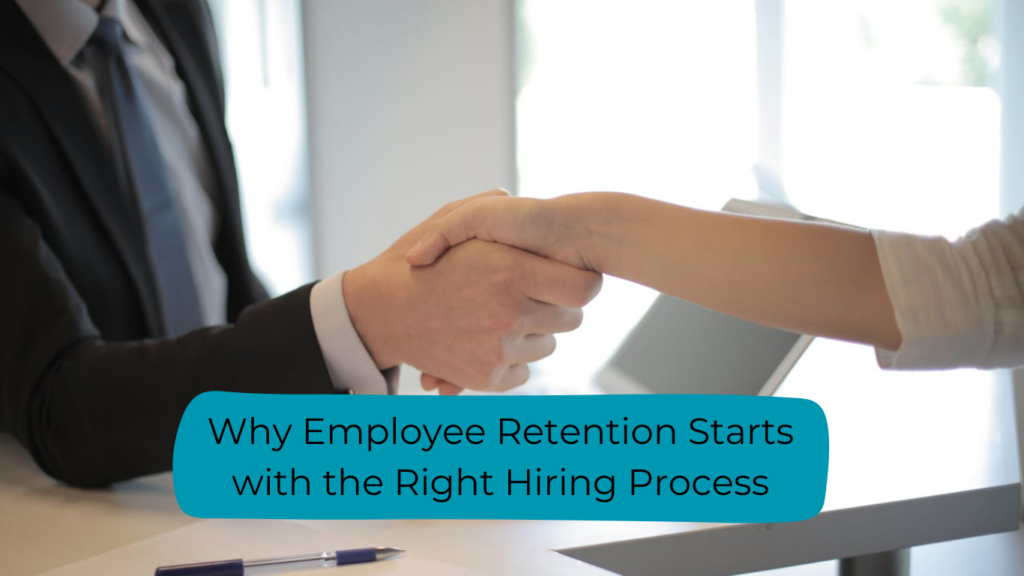 Why Employee Retention Starts with the Right Hiring Process